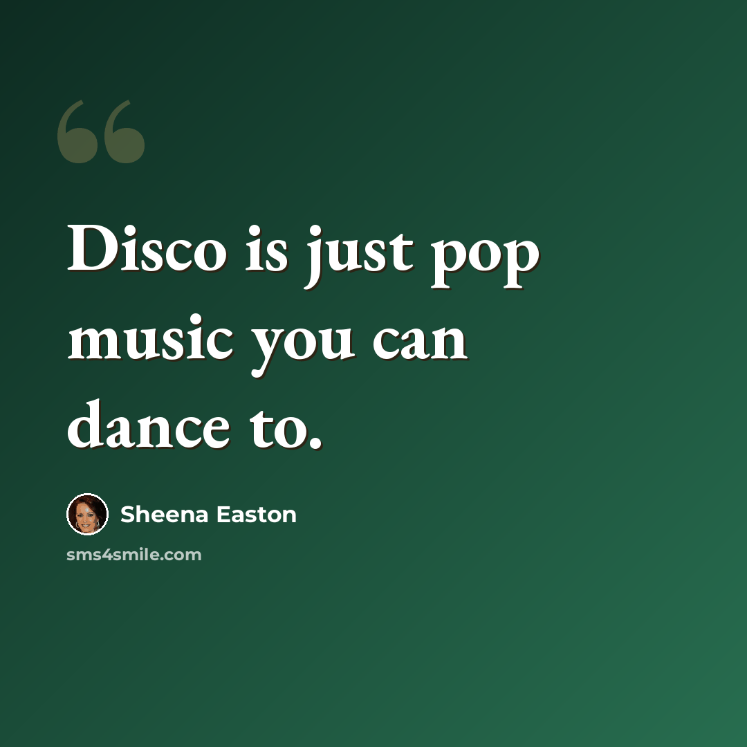 “Disco is just pop music you can dance to.” quote by Sheena Easton