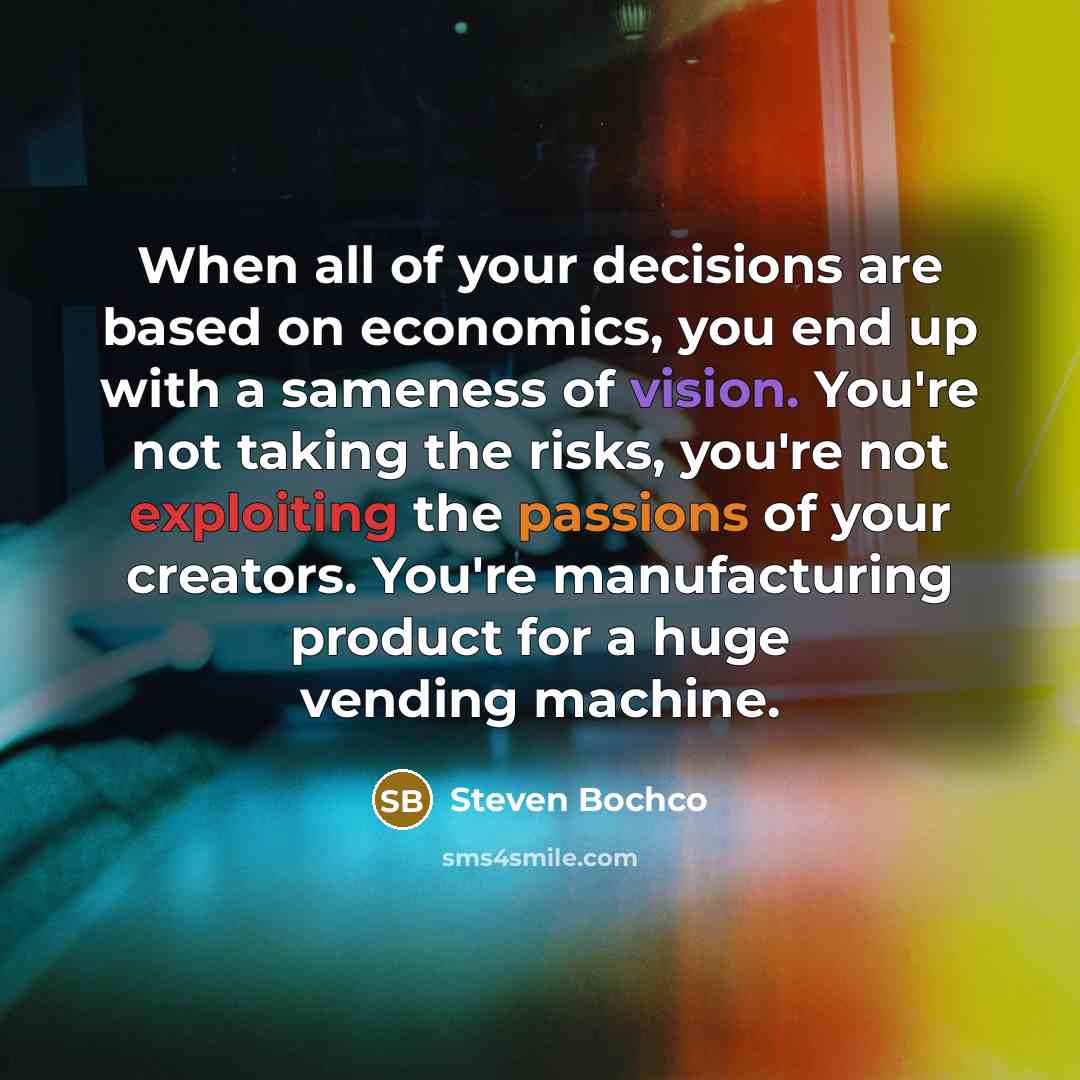 “When all of your decisions are based on economics, you end up with a sameness of vision. You're not taking the risks, you're not exploiting the passions of your creators. You're manufacturing product for a huge vending machine.” quote by Steven Bochco