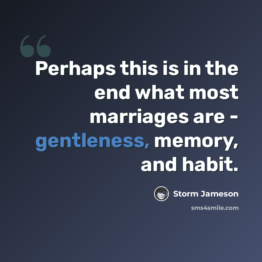 “Perhaps this is in the end what most marriages are - gentleness, memory, and habit.” quote by Storm Jameson