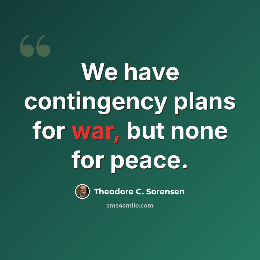 “We have contingency plans for war, but none for peace.” quote by Theodore C. Sorensen