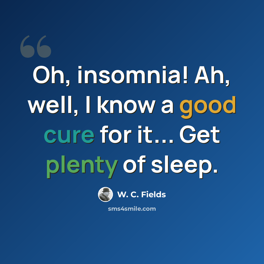 “Oh, insomnia! Ah, well, I know a good cure for it... Get plenty of sleep.” quote by W. C. Fields