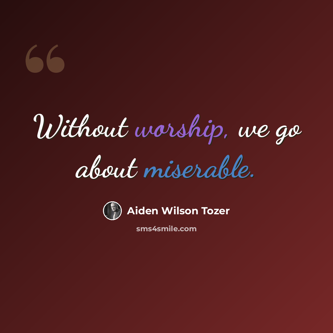 “Without worship, we go about miserable.” quote by Aiden Wilson Tozer