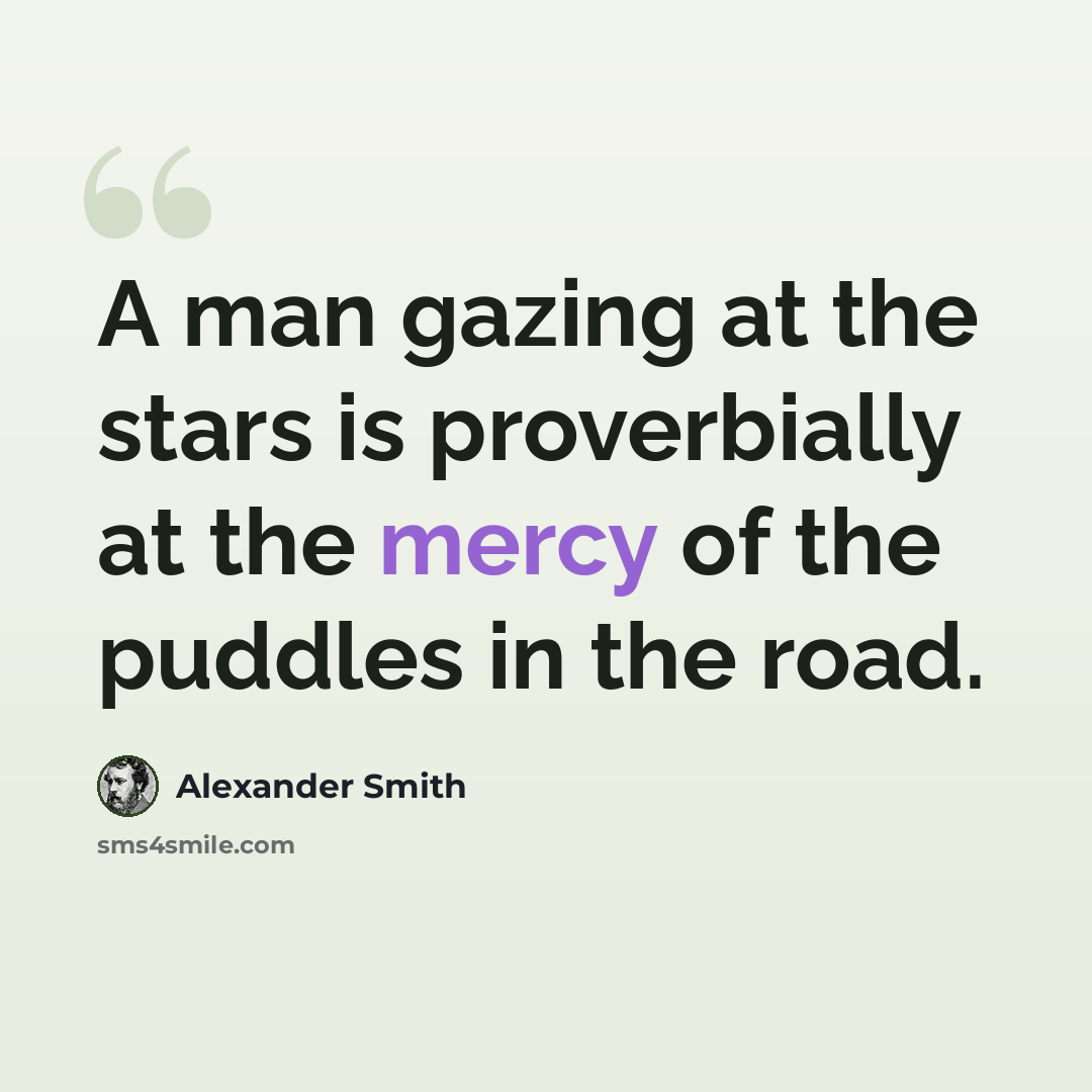 “A man gazing at the stars is proverbially at the mercy of the puddles in the road.” quote by Alexander Smith