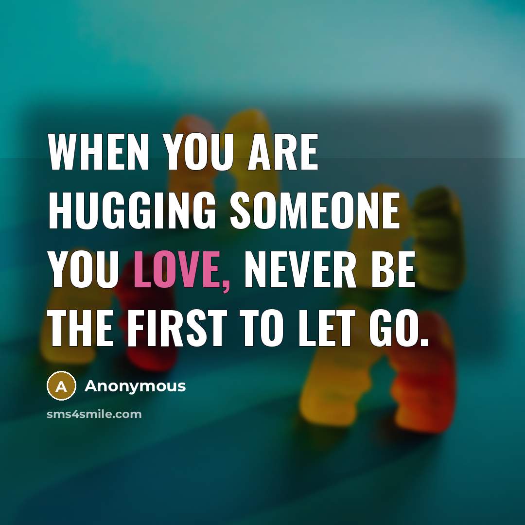 “When you are hugging someone you love, never be the first to let go.” quote by Anonymous