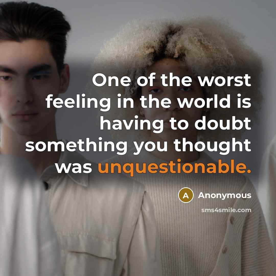 “One of the worst feeling in the world is having to doubt something you thought was unquestionable.” quote by Anonymous