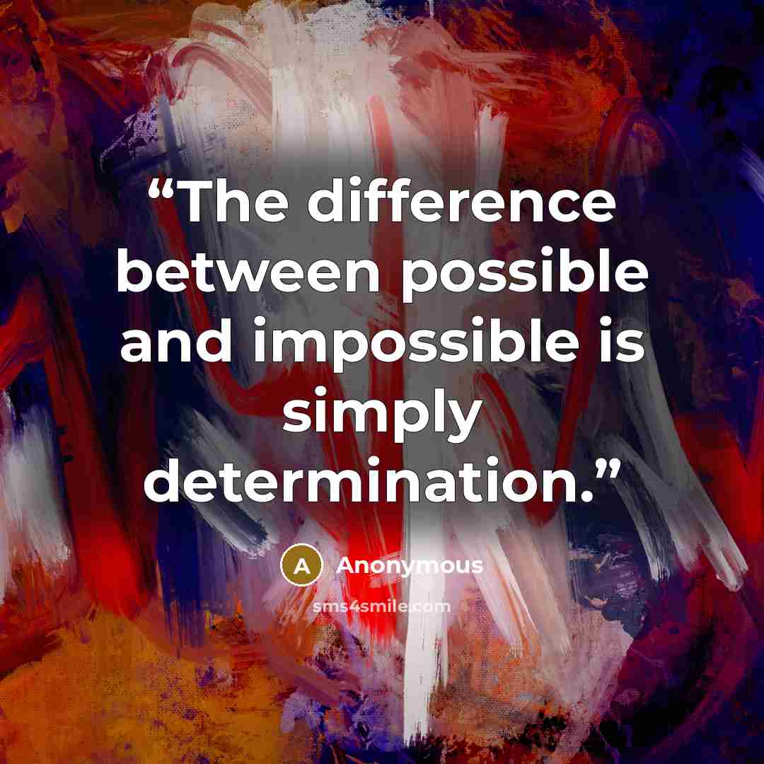 “The difference between possible and impossible is simply determination.” quote by Anonymous