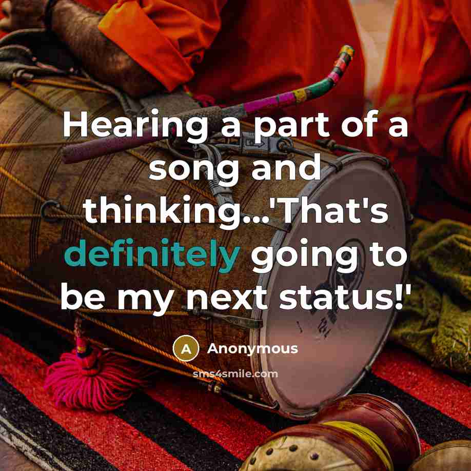“Hearing a part of a song and thinking...'That's definitely going to be my next status!'” quote by Anonymous