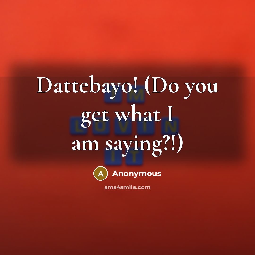 “Dattebayo! (Do you get what I am saying?!)” quote by Anonymous