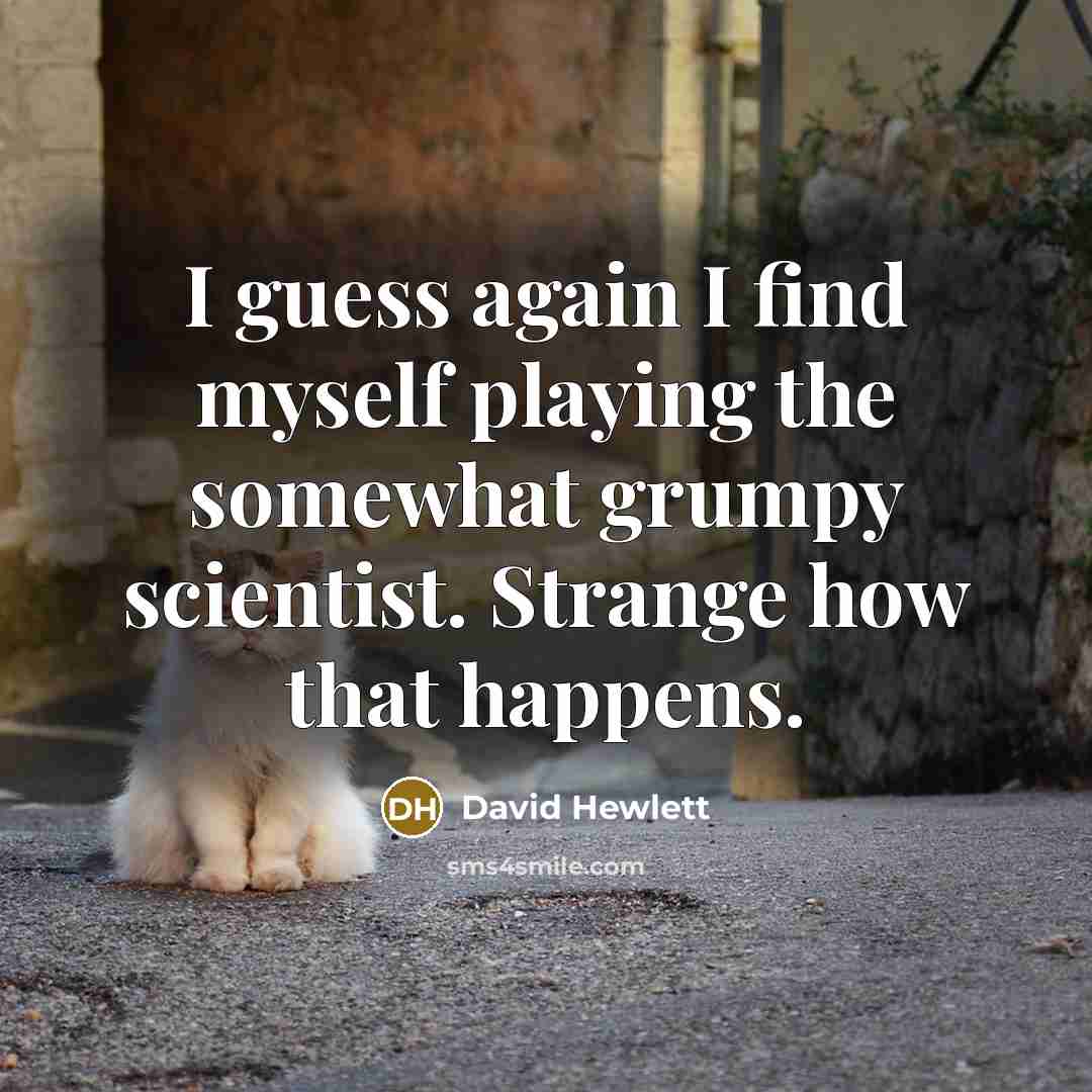 “I guess again I find myself playing the somewhat grumpy scientist. Strange how that happens.” quote by David Hewlett