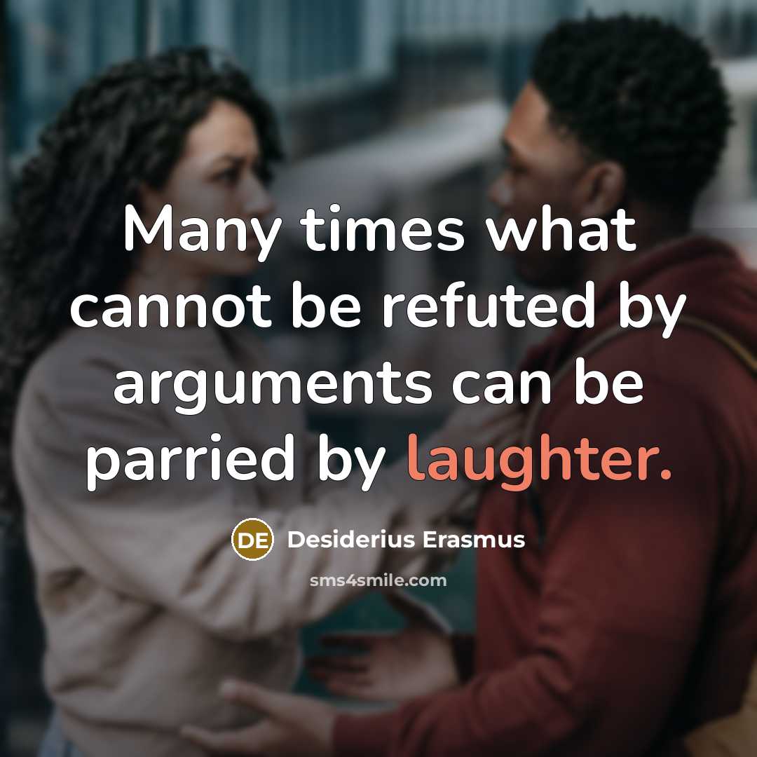 “Many times what cannot be refuted by arguments can be parried by laughter.” quote by Desiderius Erasmus