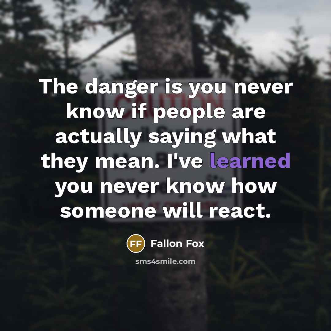 “The danger is you never know if people are actually saying what they mean. I've learned you never know how someone will react.” quote by Fallon Fox