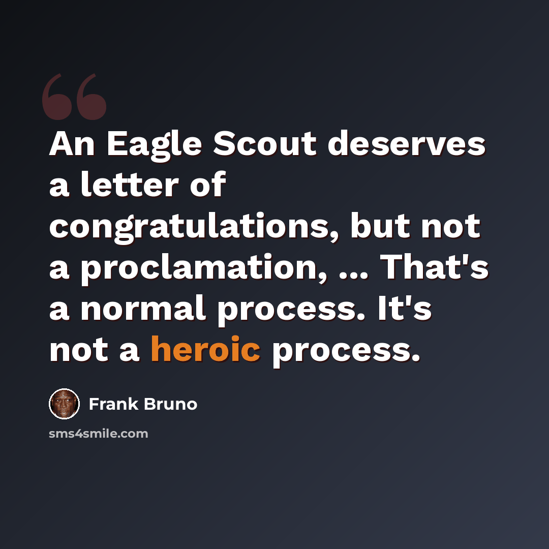“An Eagle Scout deserves a letter of congratulations, but not a proclamation, ... That's a normal process. It's not a heroic process.” quote by Frank Bruno