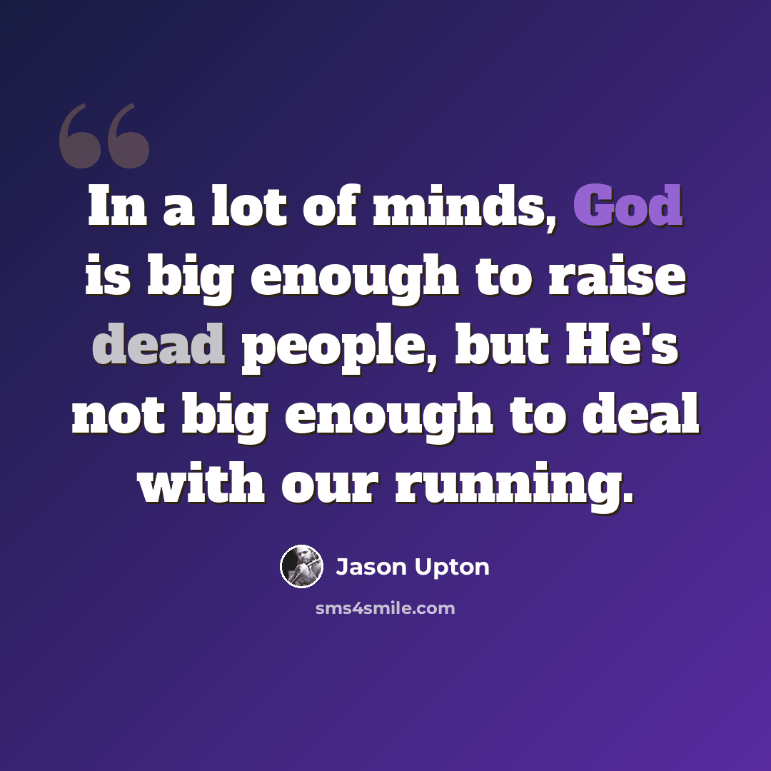 “In a lot of minds, God is big enough to raise dead people, but He's not big enough to deal with our running.” quote by Jason Upton
