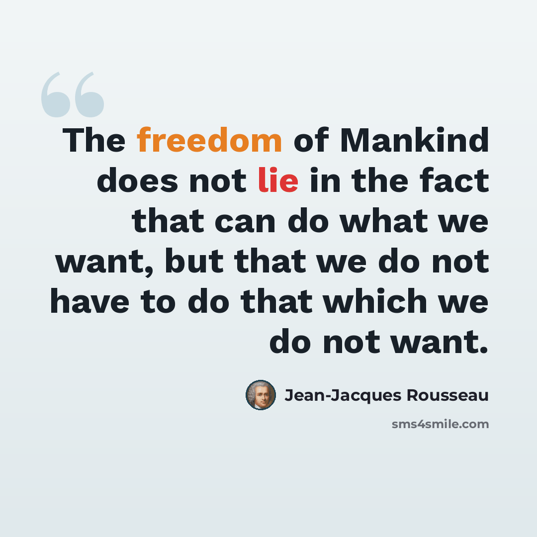 “The freedom of Mankind does not lie in the fact that can do what we want, but that we do not have to do that which we do not want.” quote by Jean-Jacques Rousseau