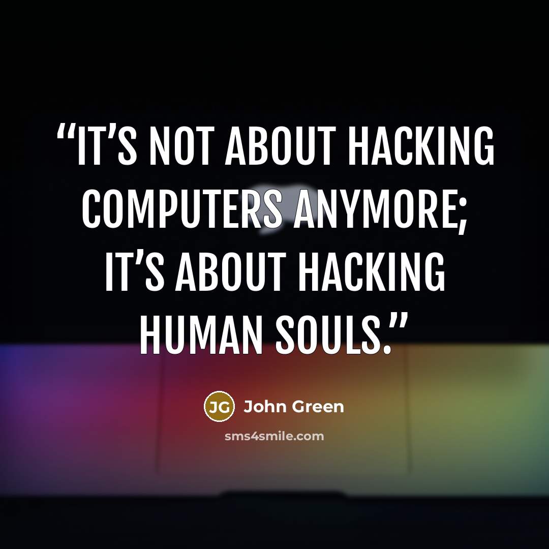 “It’s not about hacking computers anymore; it’s about hacking human souls.” quote by John Green