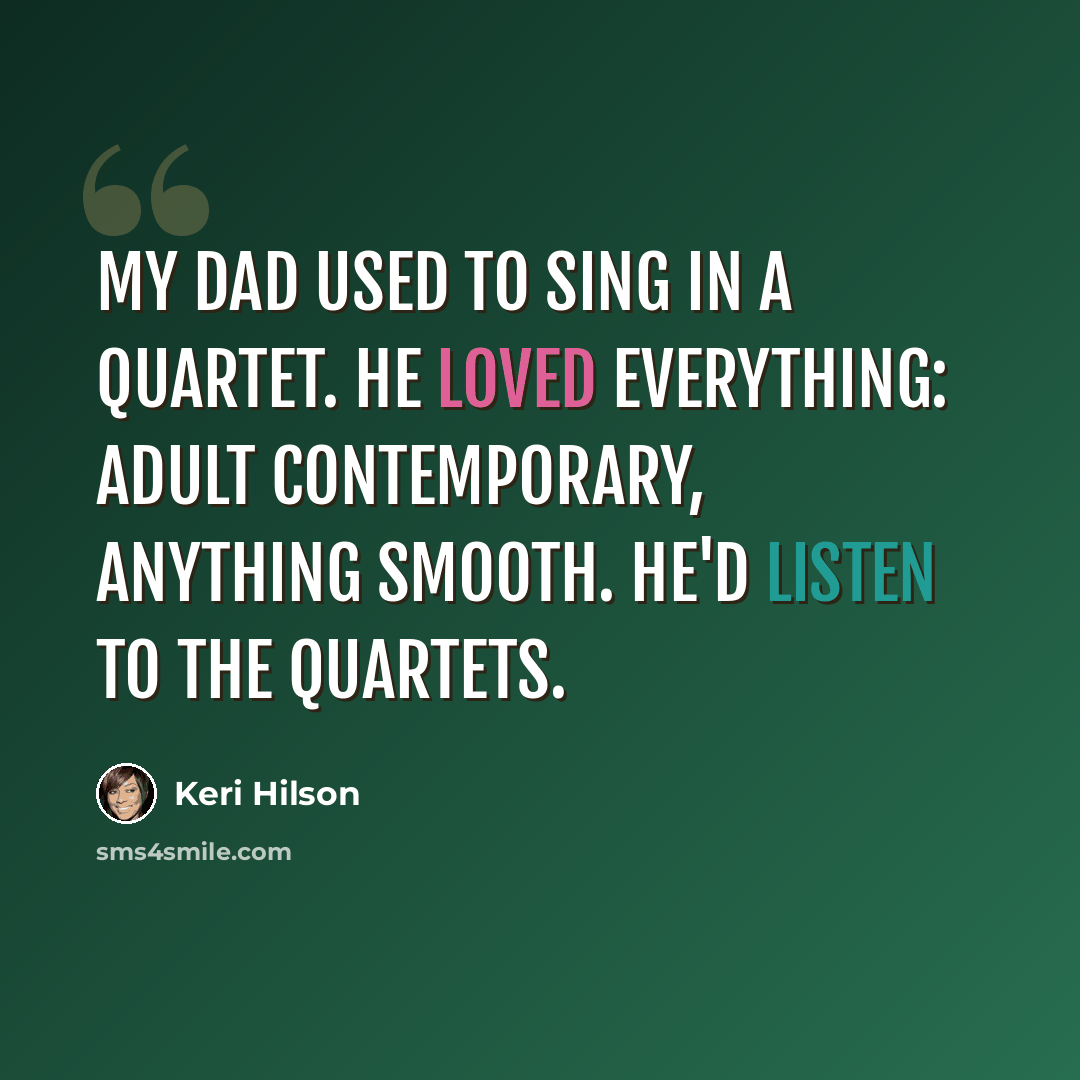 “My dad used to sing in a quartet. He loved everything: adult contemporary, anything smooth. He'd listen to the quartets.” quote by Keri Hilson