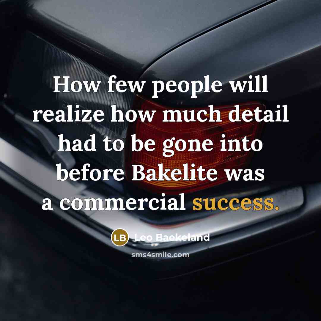 “How few people will realize how much detail had to be gone into before Bakelite was a commercial success.” quote by Leo Baekeland