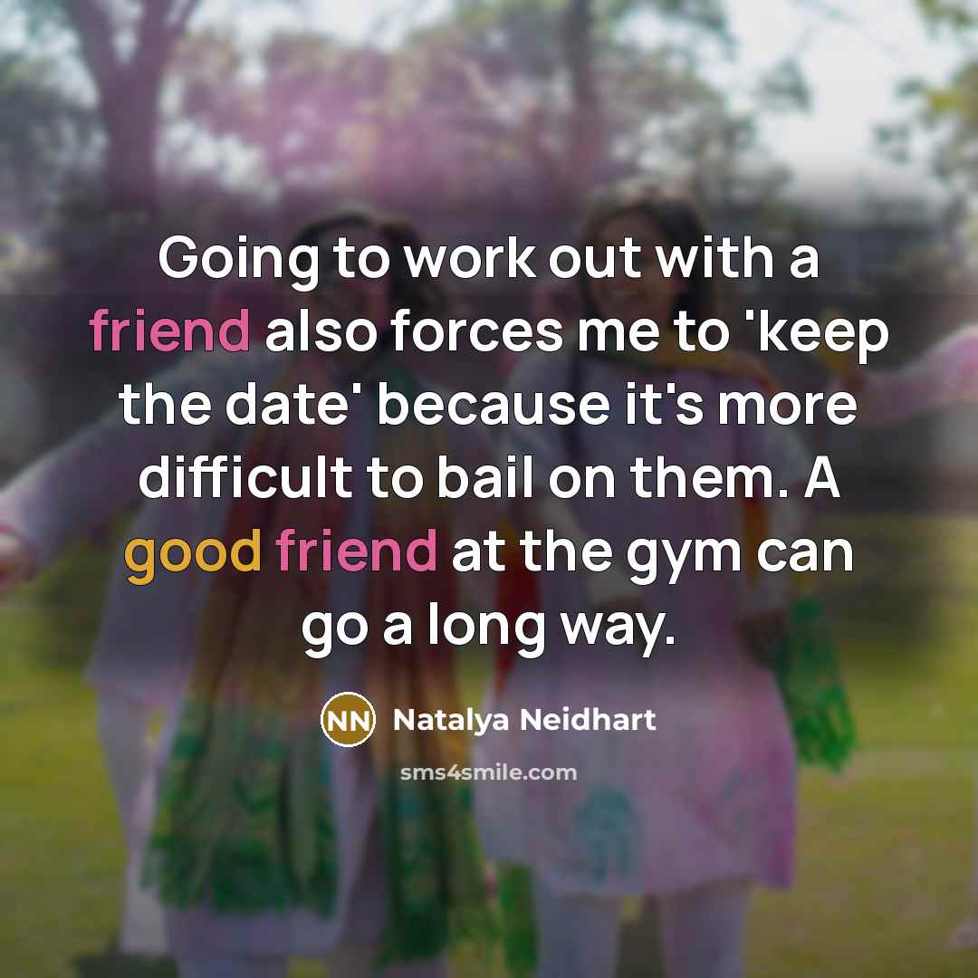 “Going to work out with a friend also forces me to 'keep the date' because it's more difficult to bail on them. A good friend at the gym can go a long way.” quote by Natalya Neidhart