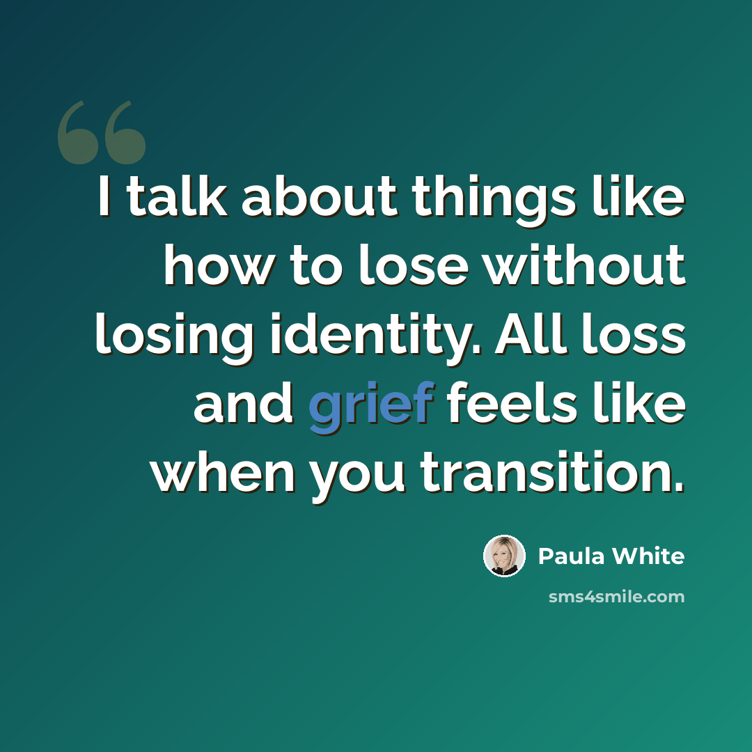 “I talk about things like how to lose without losing identity. All loss and grief feels like when you transition.” quote by Paula White