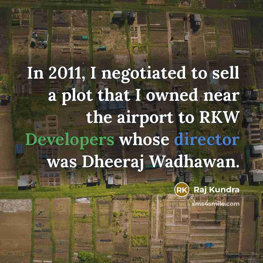 “In 2011, I negotiated to sell a plot that I owned near the airport to RKW Developers whose director was Dheeraj Wadhawan.” quote by Raj Kundra