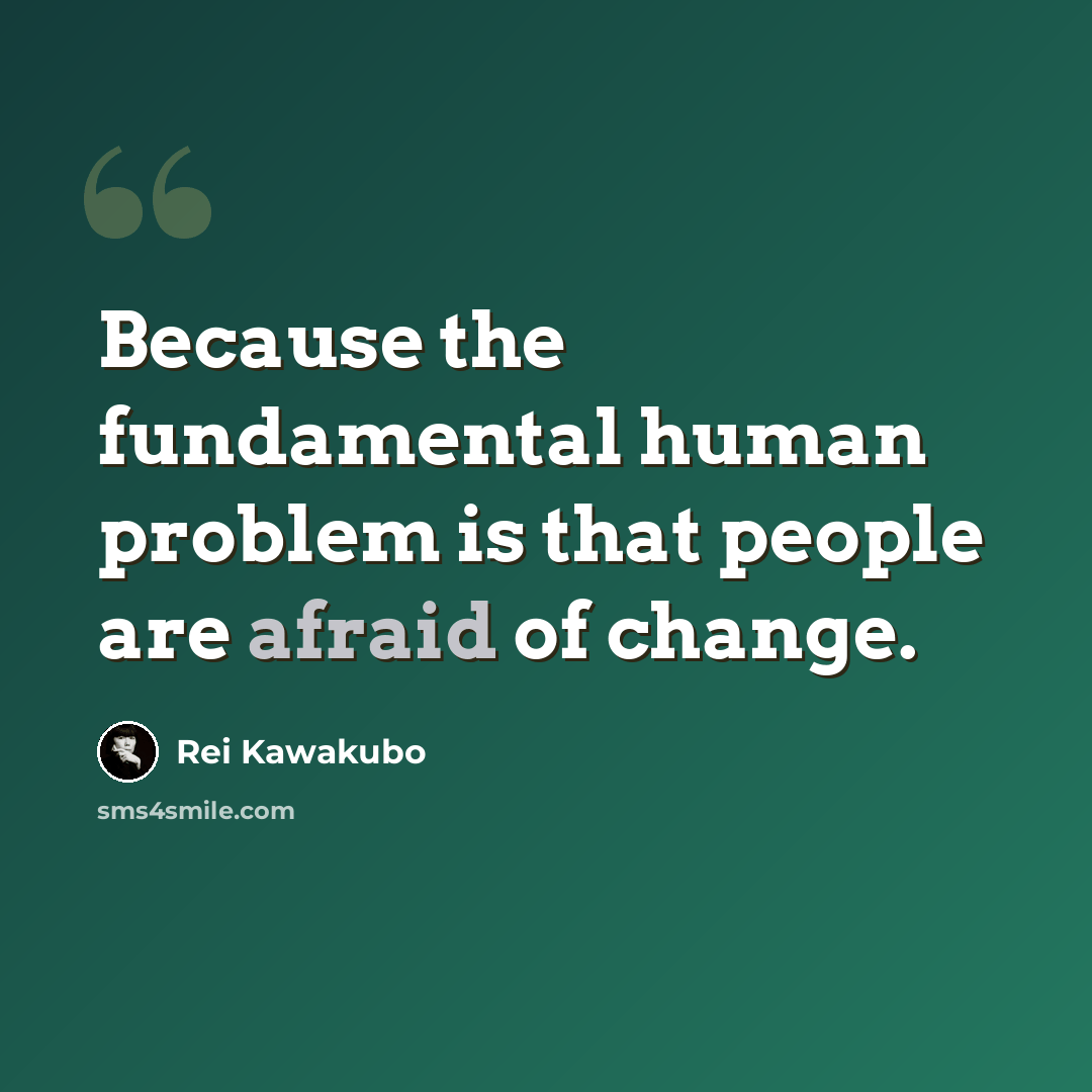 “Because the fundamental human problem is that people are afraid of change.” quote by Rei Kawakubo