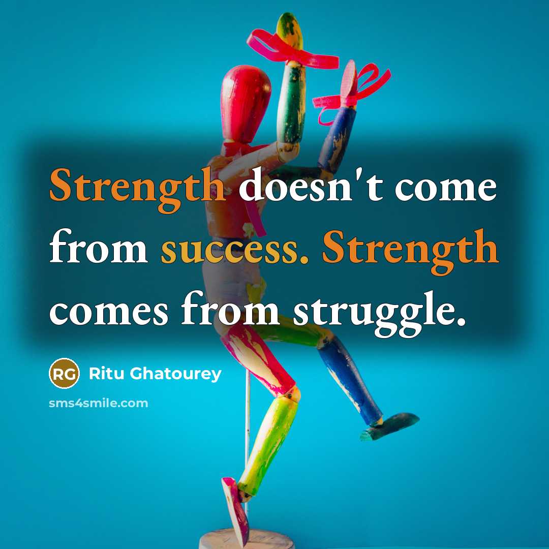 “Strength doesn't come from success. Strength comes from struggle.” quote by Ritu Ghatourey