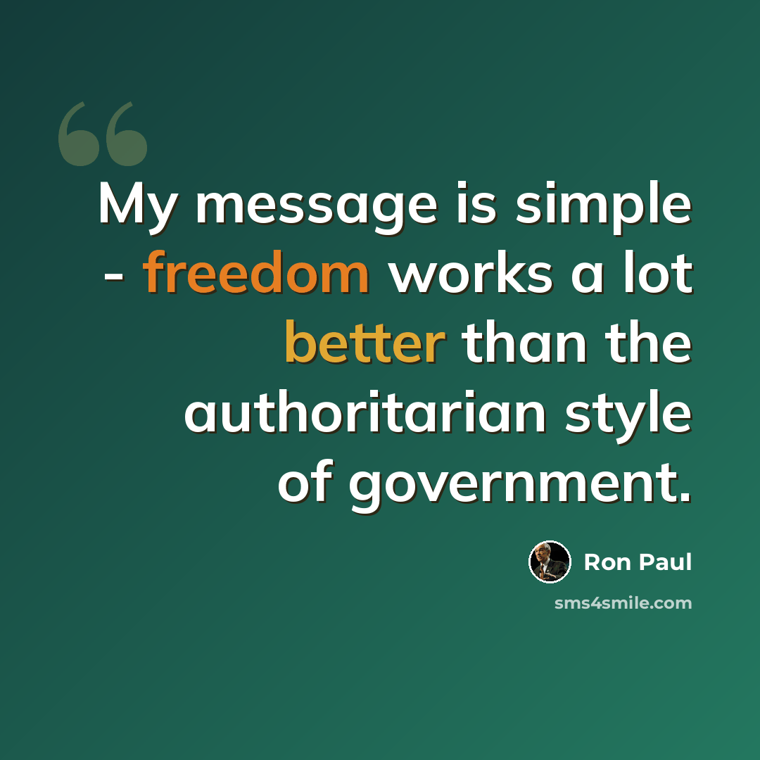 “My message is simple - freedom works a lot better than the authoritarian style of government.” quote by Ron Paul