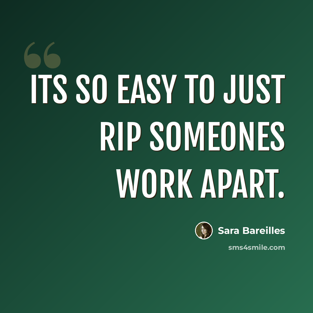 “Its so easy to just rip someones work apart.” quote by Sara Bareilles