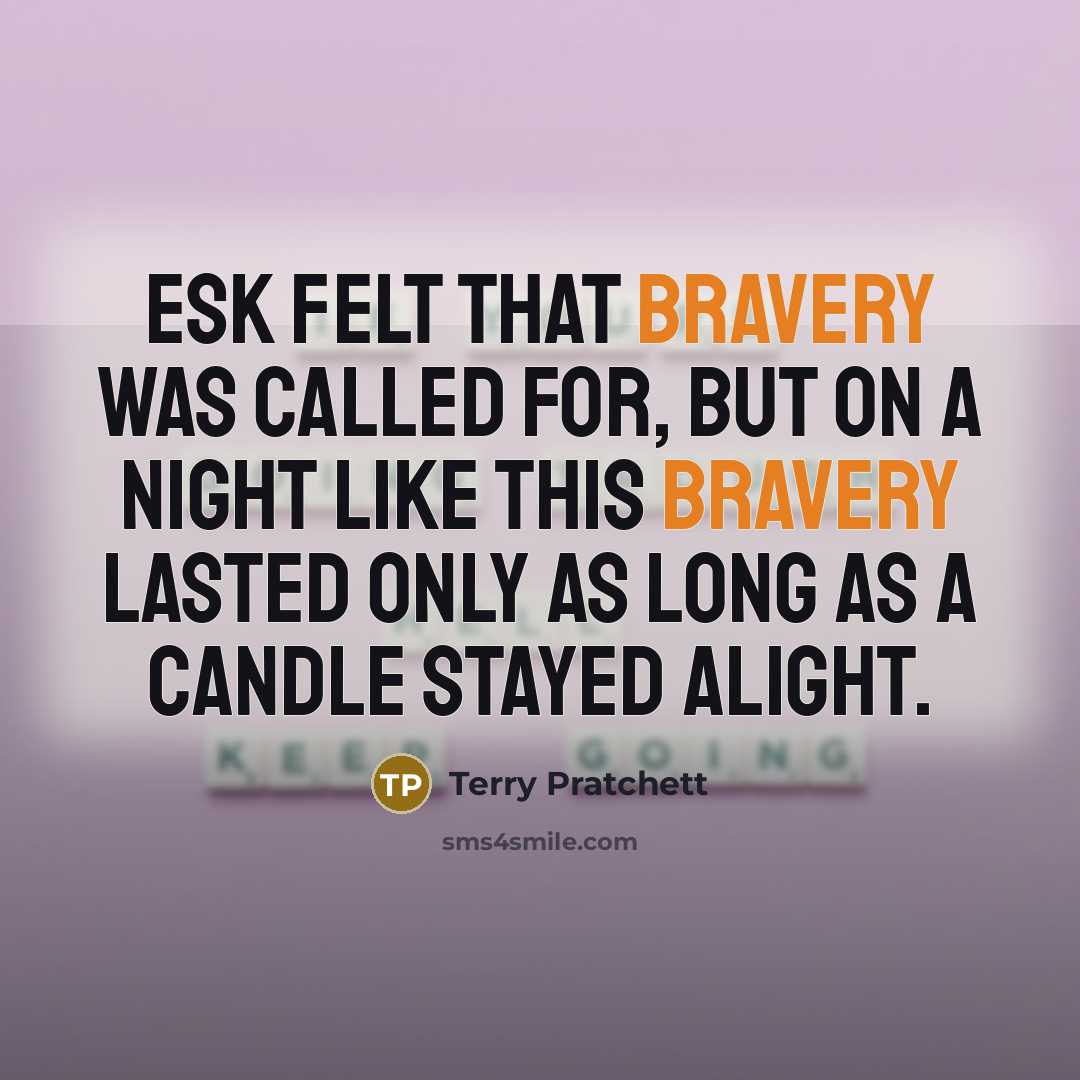 “Esk felt that bravery was called for, but on a night like this bravery lasted only as long as a candle stayed alight.” quote by Terry Pratchett