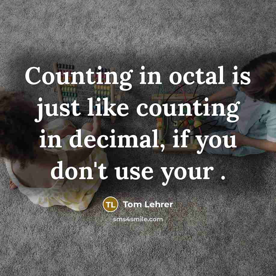 “Counting in octal is just like counting in decimal, if you don't use your .” quote by Tom Lehrer
