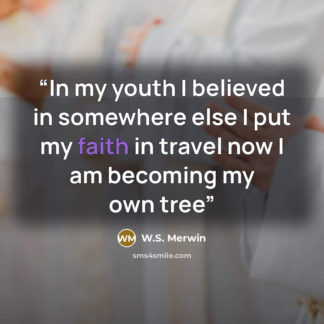 “In my youth I believed in somewhere else I put my faith in travel now I am becoming my own tree” quote by W.S. Merwin
