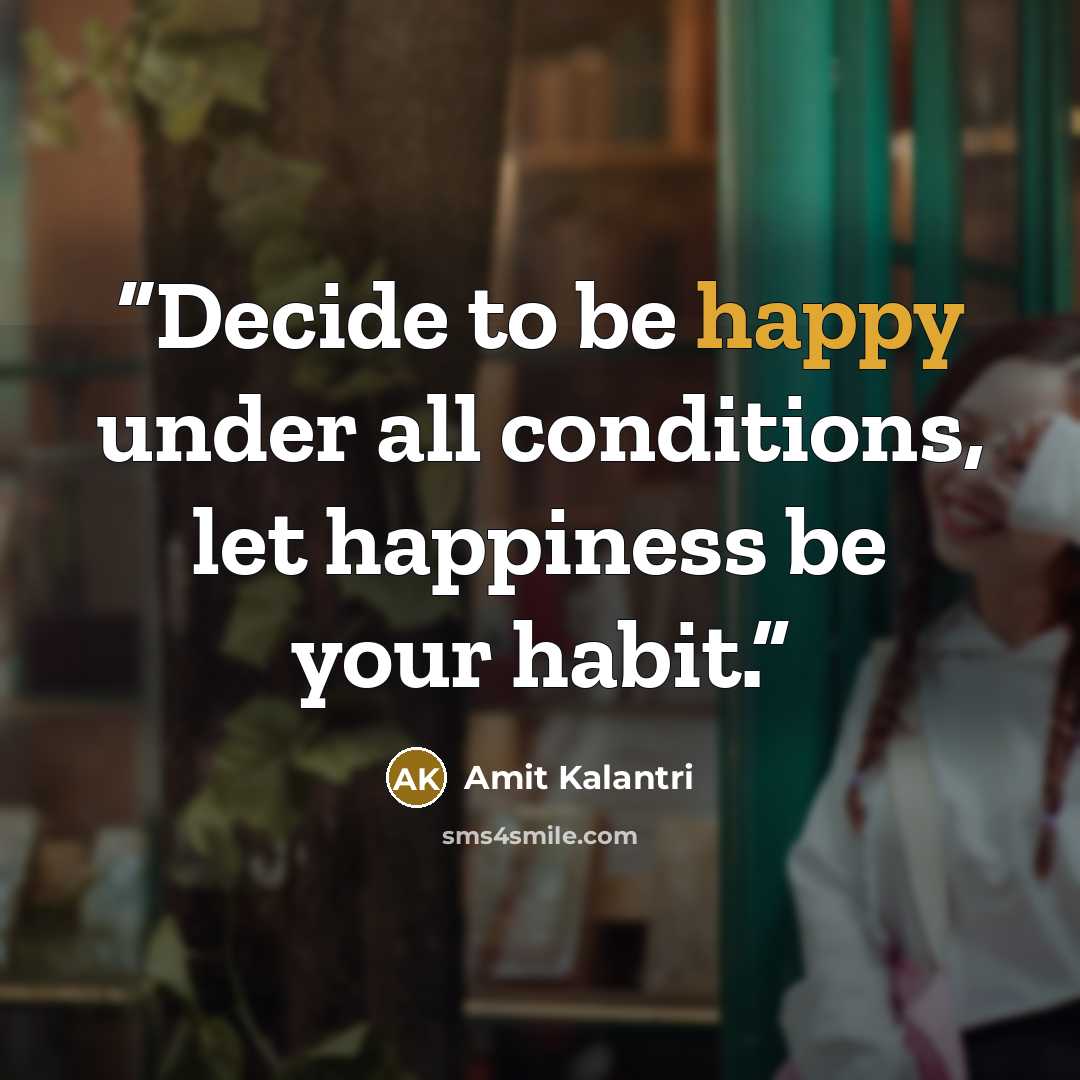“Decide to be happy under all conditions, let happiness be your habit.” quote by Amit Kalantri