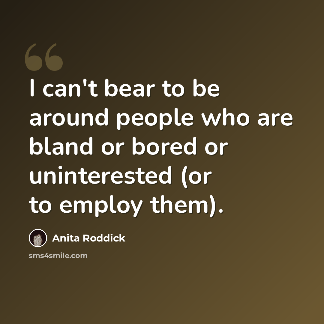 “I can't bear to be around people who are bland or bored or uninterested (or to employ them).” quote by Anita Roddick