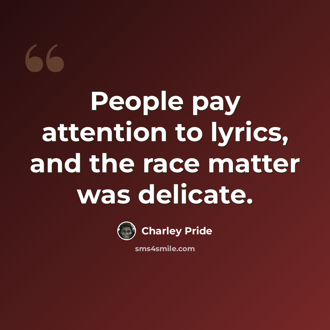 “People pay attention to lyrics, and the race matter was delicate.” quote by Charley Pride