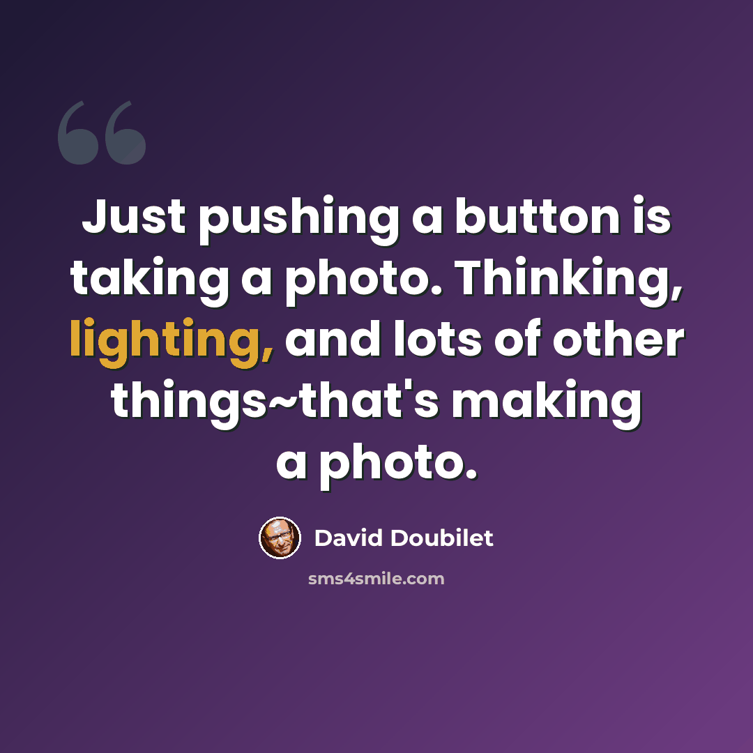 “Just pushing a button is taking a photo. Thinking, lighting, and lots of other things~that's making a photo.” quote by David Doubilet