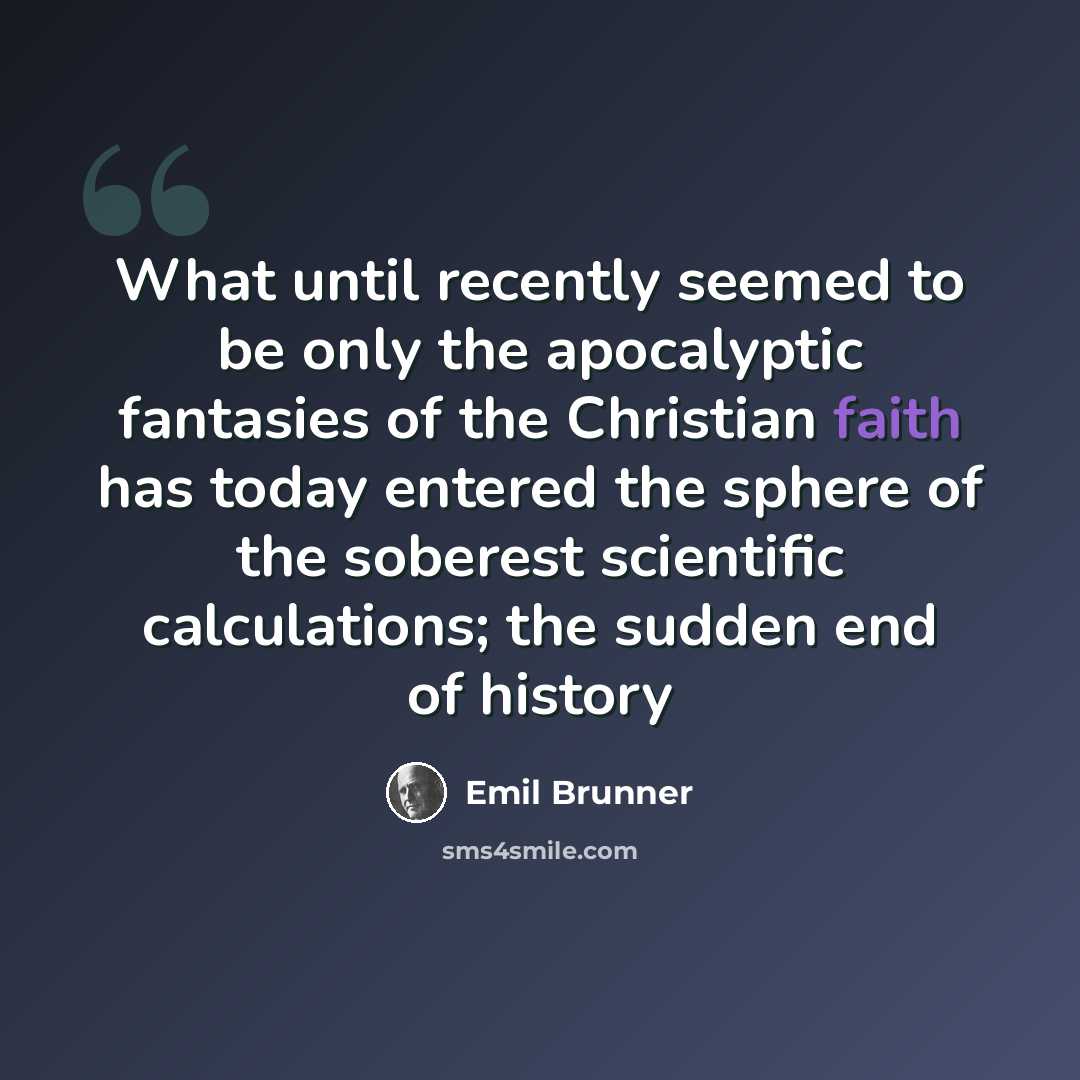 “What until recently seemed to be only the apocalyptic fantasies of the Christian faith has today entered the sphere of the soberest scientific calculations; the sudden end of history” quote by Emil Brunner