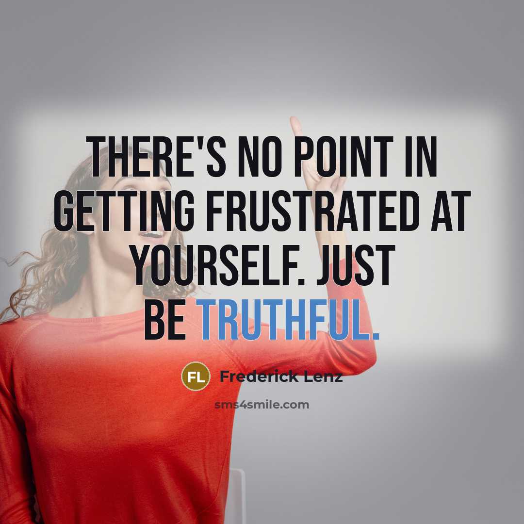 “There's no point in getting frustrated at yourself. Just be truthful.” quote by Frederick Lenz