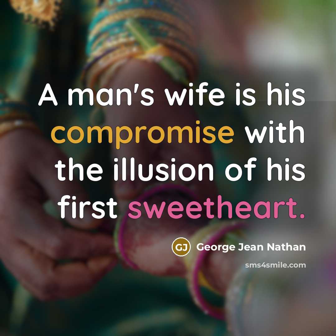 “A man's wife is his compromise with the illusion of his first sweetheart.” quote by George Jean Nathan