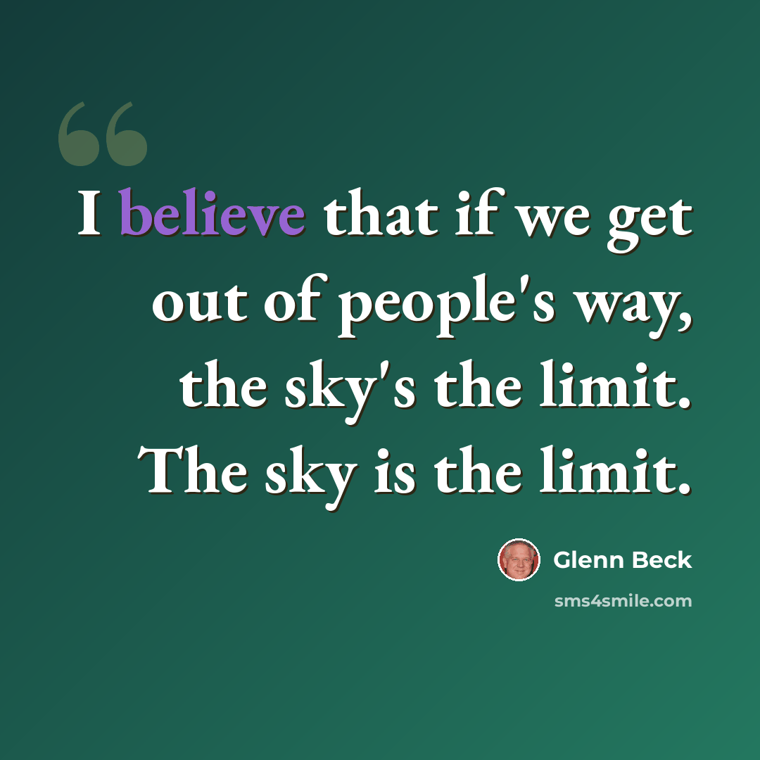 “I believe that if we get out of people's way, the sky's the limit. The sky is the limit.” quote by Glenn Beck