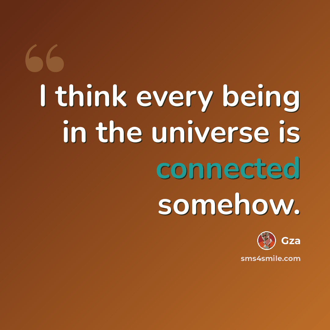 “I think every being in the universe is connected somehow.” quote by Gza