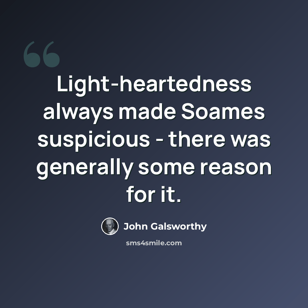 “Light-heartedness always made Soames suspicious - there was generally some reason for it.” quote by John Galsworthy