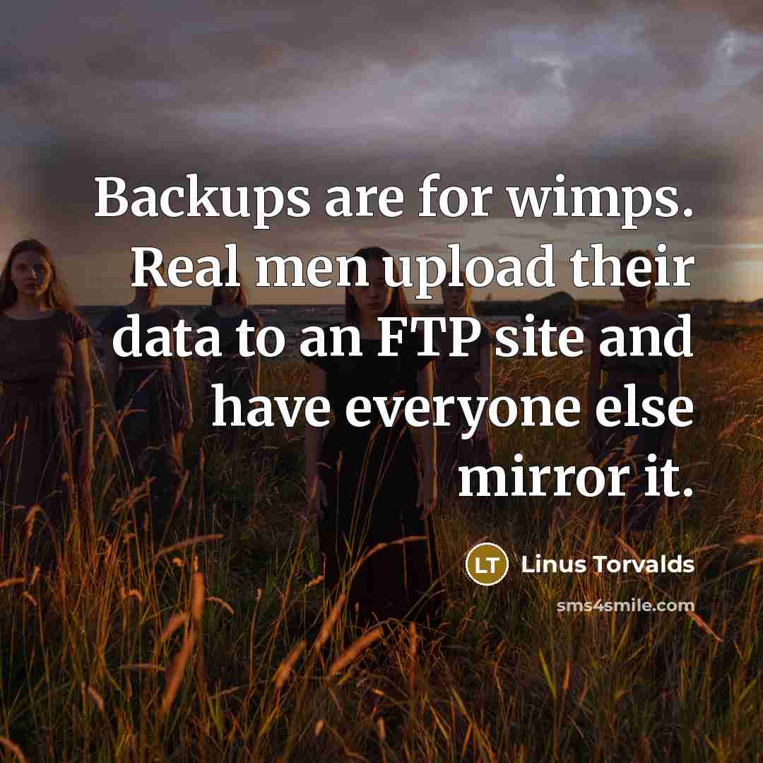 “Backups are for wimps. Real men upload their data to an FTP site and have everyone else mirror it.” quote by Linus Torvalds