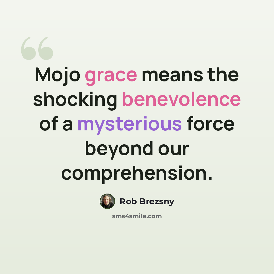 “Mojo grace means the shocking benevolence of a mysterious force beyond our comprehension.” quote by Rob Brezsny