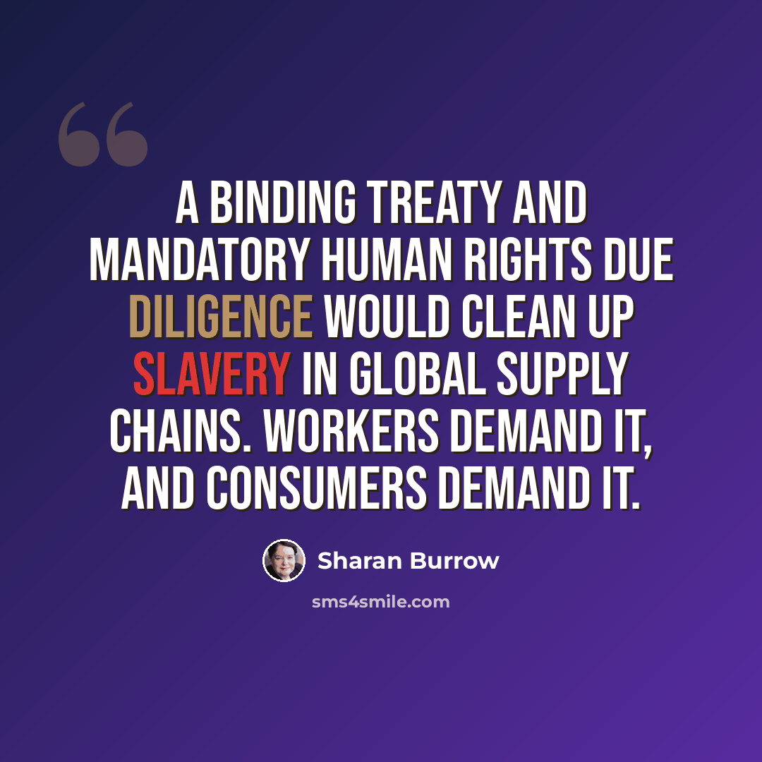 “A binding treaty and mandatory human rights due diligence would clean up slavery in global supply chains. Workers demand it, and consumers demand it.” quote by Sharan Burrow