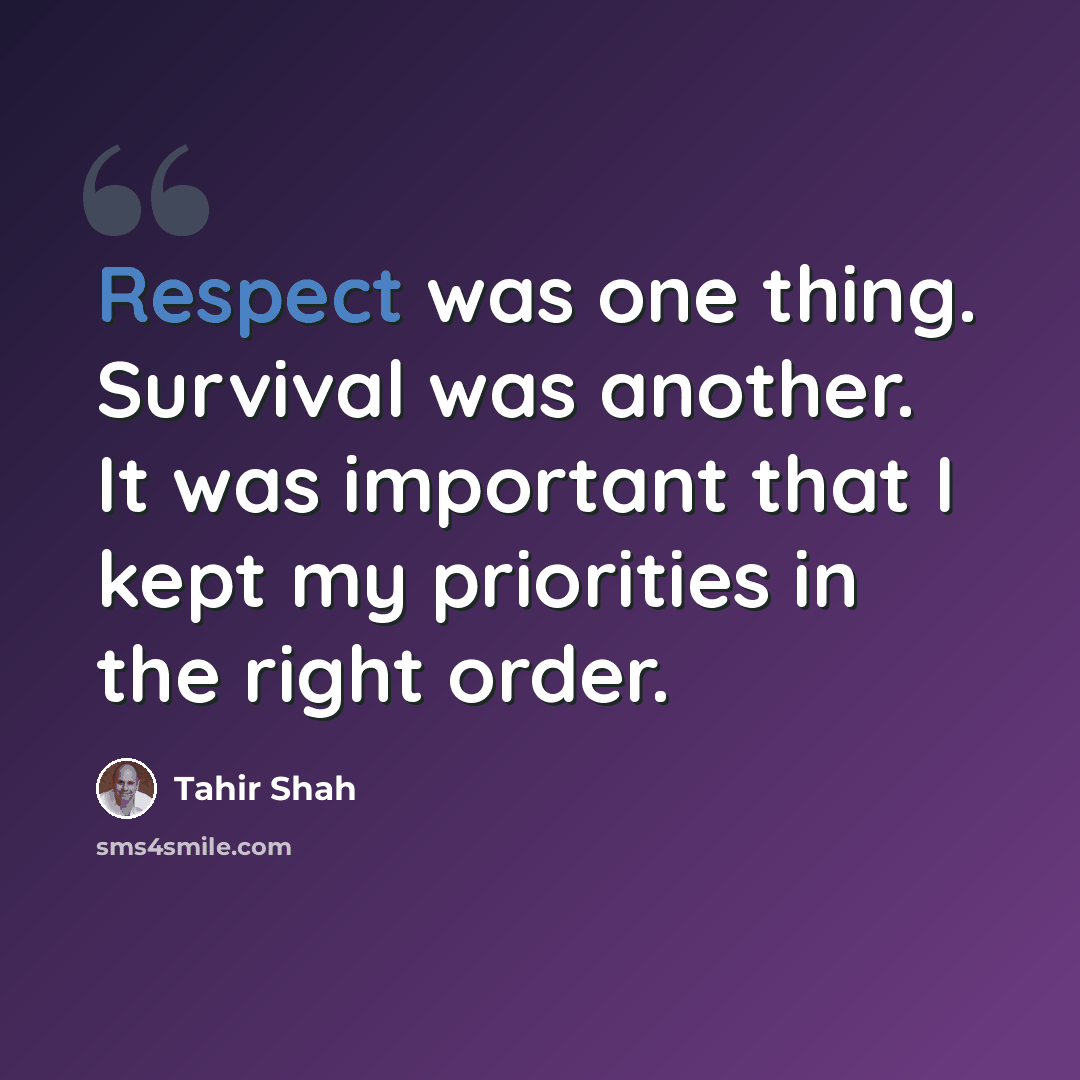 “Respect was one thing. Survival was another. It was important that I kept my priorities in the right order.” quote by Tahir Shah