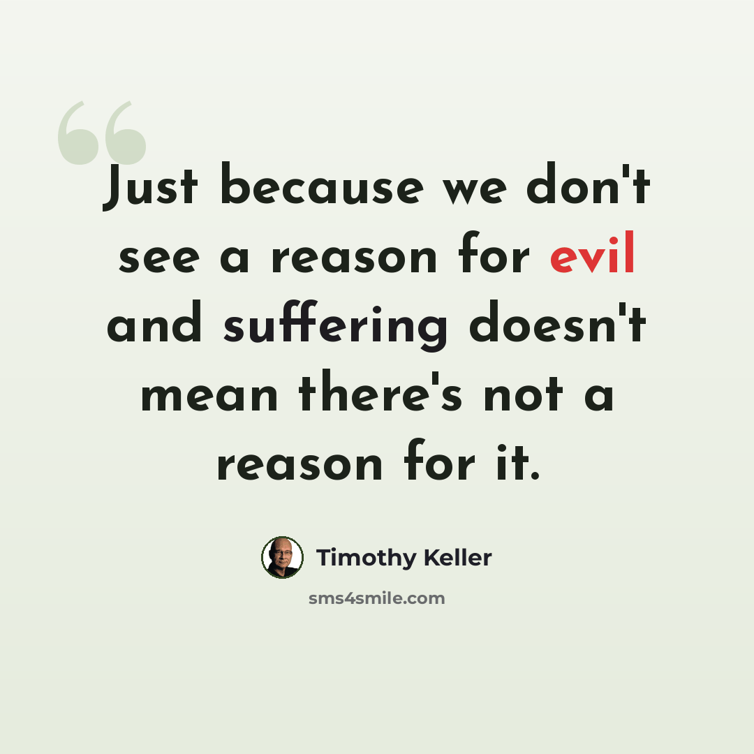“Just because we don't see a reason for evil and suffering doesn't mean there's not a reason for it.” quote by Timothy Keller