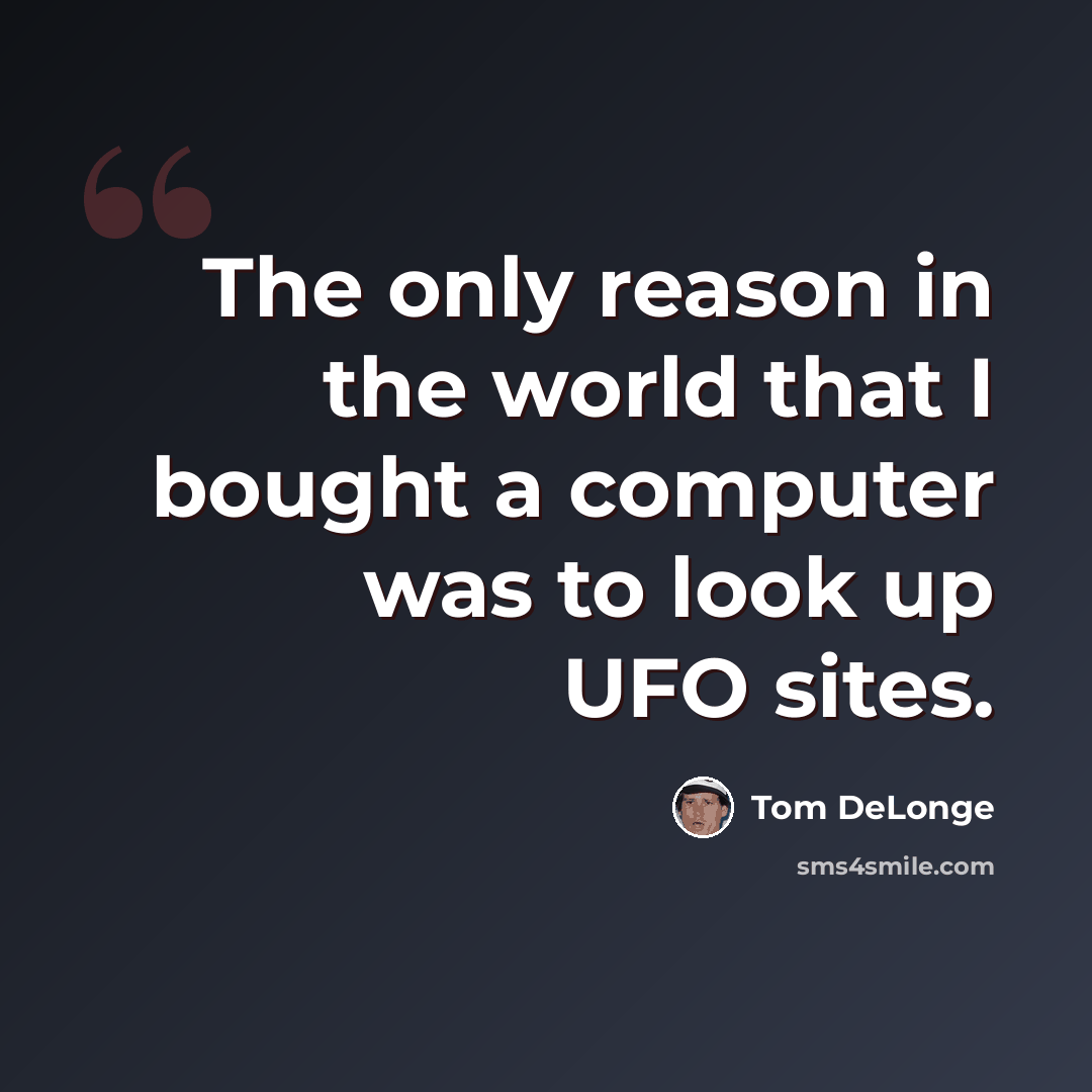 “The only reason in the world that I bought a computer was to look up UFO sites.” quote by Tom DeLonge
