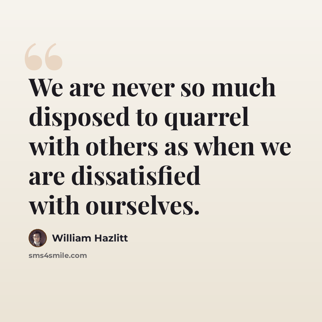 “We are never so much disposed to quarrel with others as when we are dissatisfied with ourselves.” quote by William Hazlitt