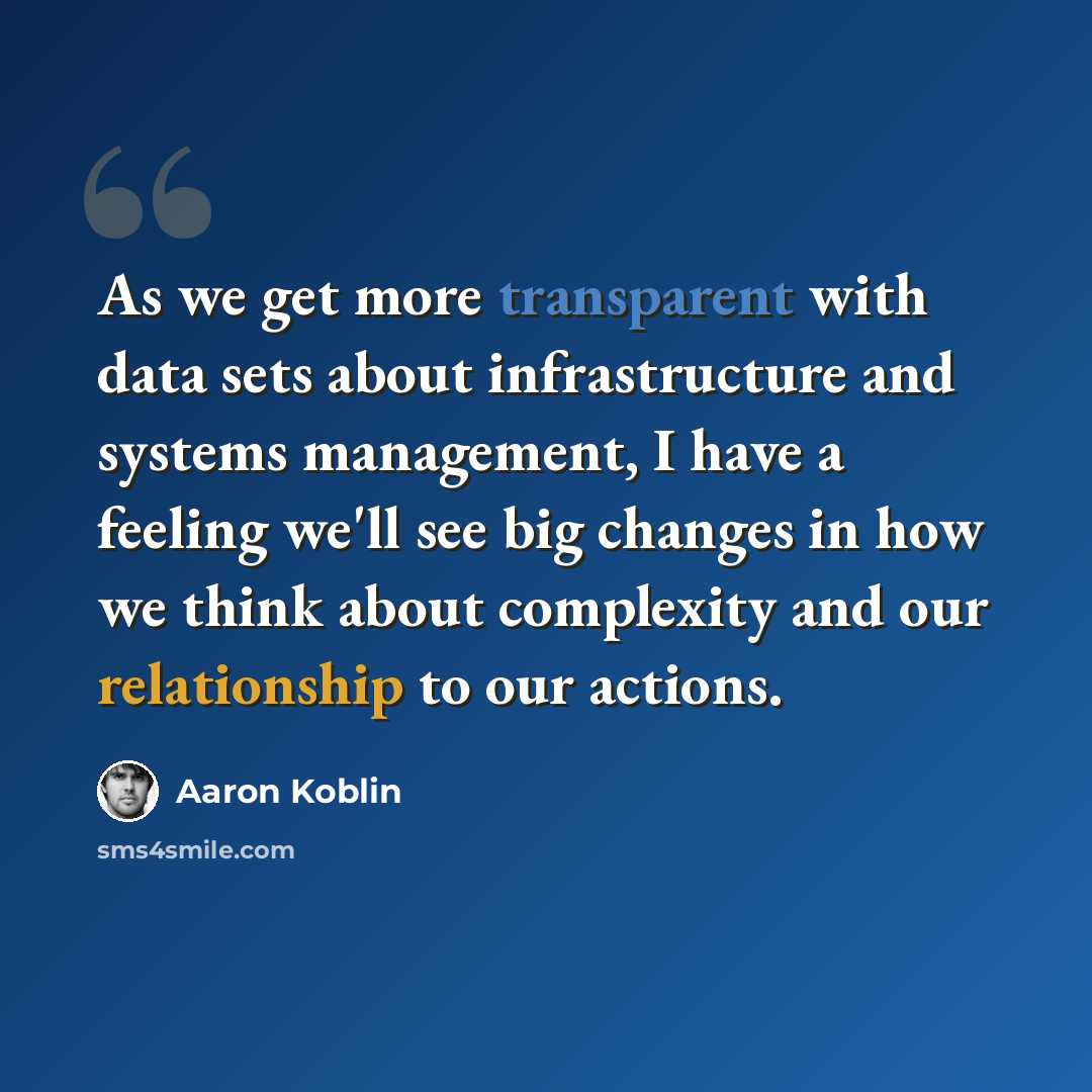 “As we get more transparent with data sets about infrastructure and systems management, I have a feeling we'll see big changes in how we think about complexity and our relationship to our actions.” quote by Aaron Koblin