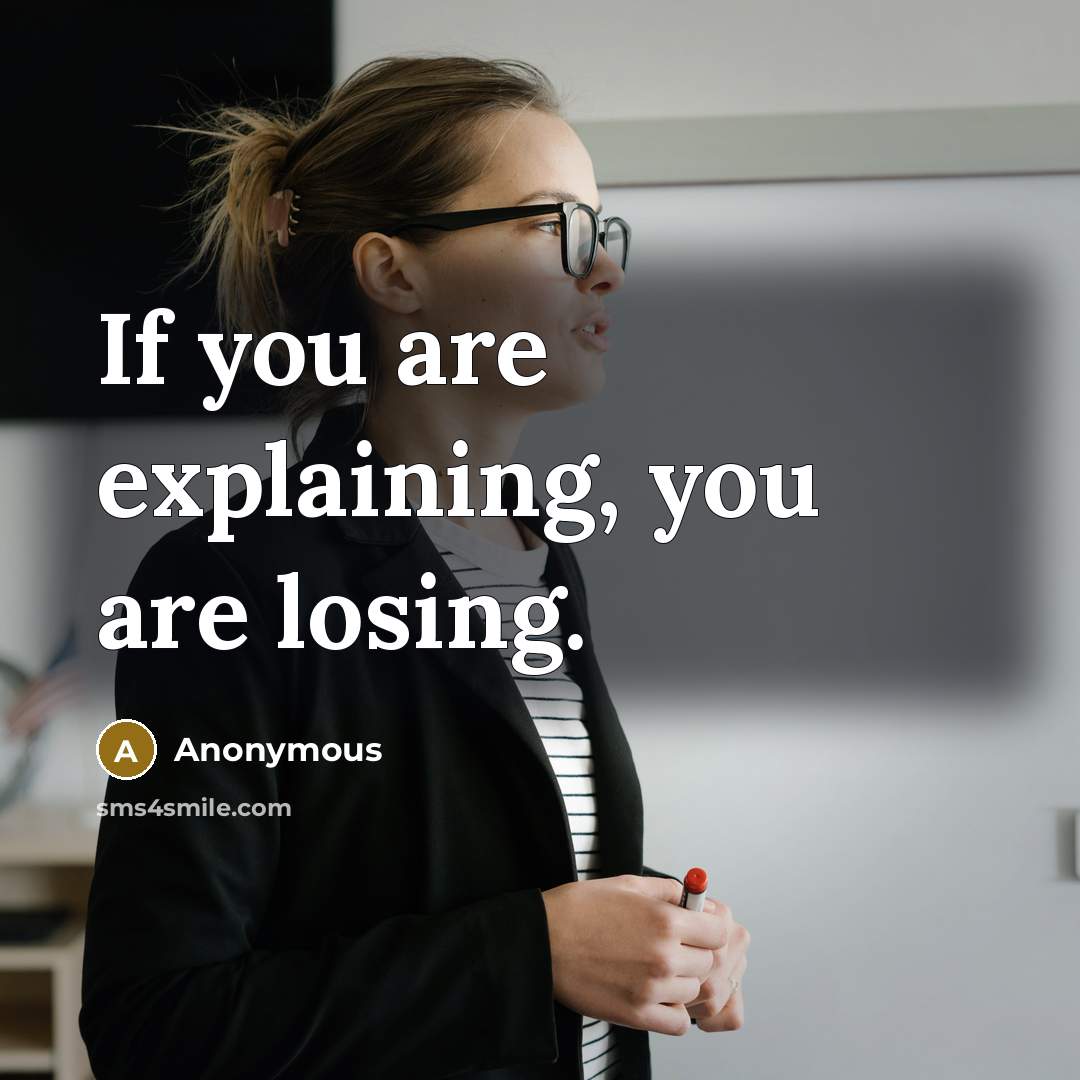 “If you are explaining, you are losing.” quote by Anonymous